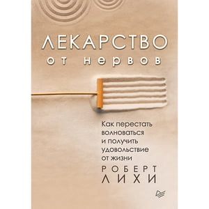 Лекарство от нервов. Как перестать волноваться и получить удовольствие от жизни