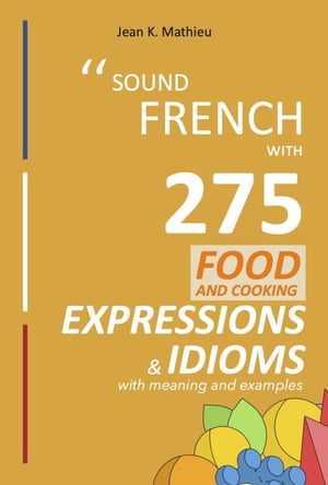Sound French with 275 Food and Cooking Expressions and Idioms Sound French with Expressions and ..