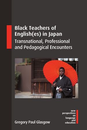 Black Teachers of English(es) in Japan Transnational, Professional and Pedagogical Encounters【電子書籍】[ Gregory Paul Glasgow ]