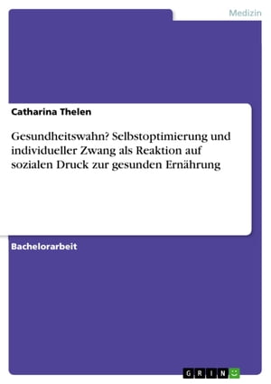 Gesundheitswahn? Selbstoptimierung und individueller Zwang als Reaktion auf sozialen Druck zur gesunden Ern?hrung【電子書籍】[ Catharina Thelen ]