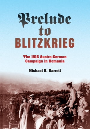 Prelude to Blitzkrieg The 1916 Austro-German Campaign in Romania