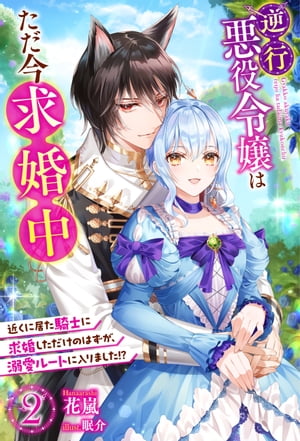 逆行悪役令嬢はただ今求婚中　近くに居た騎士に求婚しただけのはずが、溺愛ルートに入りました！？