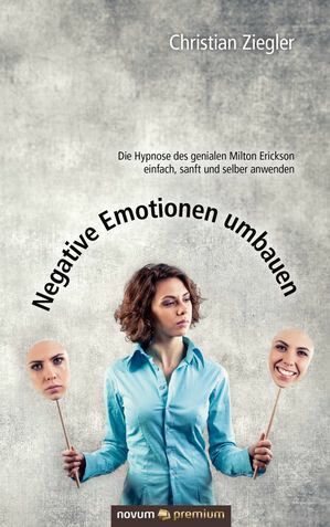 Negative Emotionen umbauen Die Hypnose des genialen Milton Erickson einfach, sanft und selber anwenden【電子書籍】 Christian Ziegler