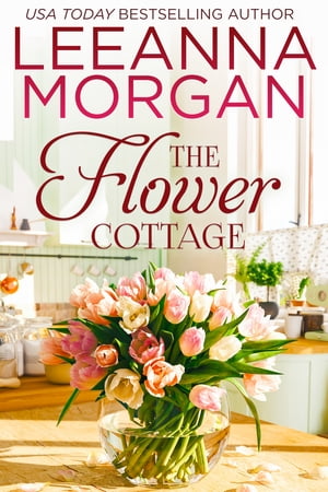 The Flower Cottage A Sweet Small Town Romance【電子書籍】[ Leeanna Morgan ]
