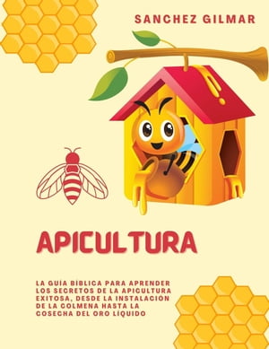 Apicultura: La Gu?a B?blica para Aprender los Secretos de la Apicultura Exitosa, Desde la Instalaci?n de la Colmena hasta la Cosecha del Oro L?quido