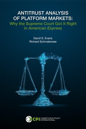 ANTITRUST ANALYSIS OF PLATFORM MARKETS Why the Supreme Court Got It Right in American Express【電子書籍】[ David S. Evans ]