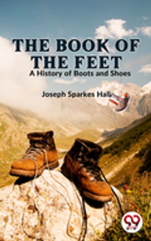 The Book Of The Feet A History Of Boots And Shoe