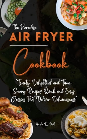 THE PARADISE AIR-FRYER COOKBOOK Twenty Delightful and Time Saving Quick and Easy Classics Recipes That Deliver Deliciousness 【電子書籍】 Oyeniran Olabanjo