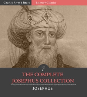The Complete Josephus Collection: Antiquities of the Jews, Autobiography of Josephus, An Extract Out Of Josephus's Discourse To The Greeks Concerning Hades, and The Wars of the Jews