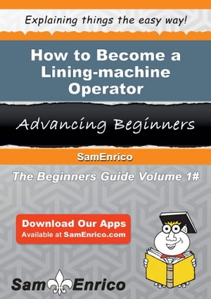 How to Become a Lining-machine Operator How to Become a Lining-machine Operator【電子書籍】[ Liliana Babb ]