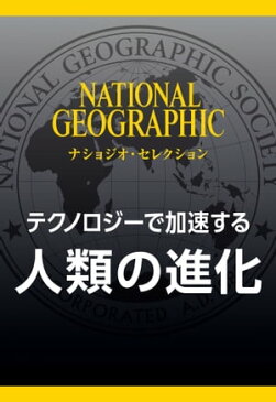 テクノロジーで加速する 人類の進化 (ナショジオ・セレクション)【電子書籍】