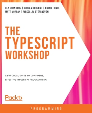 The TypeScript Workshop A practical guide to confident, effective TypeScript programming【電子書籍】 Ben Grynhaus