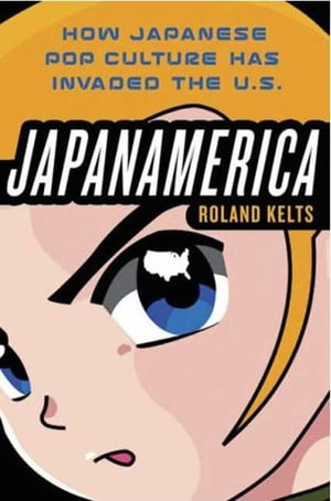 Japanamerica: How Japanese Pop Culture Has Invaded the U.S.