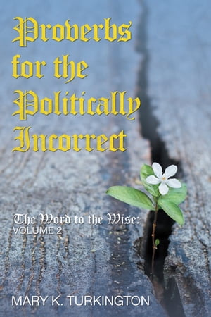 Proverbs for the Politically Incorrect The Word to the Wise: Volume 2【電子書籍】[ Mary K. Turkington ]