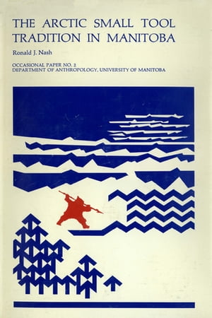 The Arctic Small Tool Tradition in Manitoba【電子書籍】[ Ronald J. Nash ]