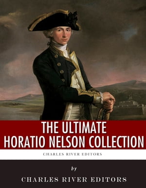 The Ultimate Horatio Nelson CollectionŻҽҡ[ Robert Southey, William Beatty, Charles River Editors ]