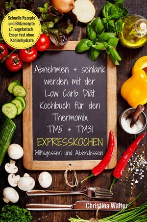 Abnehmen schlank werden mit der Low Carb Di t Kochbuch f r den Thermomix TM5 TM31 Expresskochen Mittagessen und Abendessen Schnelle Rezepte und Blitzrezepte z.T. vegetarisch Essen fast ohne Kohlenhydrate【電子書籍】 Christina Walter