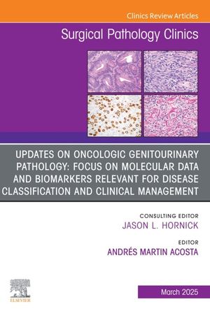 Updates on Oncologic Genitourinary Pathology: Focus on Molecular Data and Biomarkers Relevant for Disease Classification and Clinical Management, An Issue of Surgical Pathology Clinics Updates on Oncologic Genitourinary Pathology: Focus 【電子書籍】