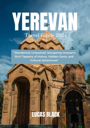 Yerevan Travel Guide 2024 Wanderlust Unleashed: Navigating Yerevan 039 s Rich Tapestry of History, Hidden Gems, and Cultural Adventures 【電子書籍】 Lucas Black