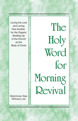 The Holy Word for Morning Revival - Loving the Lord and Loving One Another for the Organic Building Up of the Church as the Body of Christ