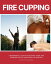 Fire Cupping A Beginner's 5-Step Quick Start Guide and Overview of Its Use Cases for HealingŻҽҡ[ Felicity Paulman ]