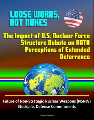 Loose Words, Not Nukes: The Impact of U.S. Nuclear Force Structure Debate on NATO Perceptions of Extended Deterrence - Future of Non-Strategic Nuclear Weapons (NSNW) Stockpile, Defense Commitments