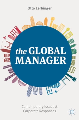 The Global Manager Contemporary Issues and Corporate Responses【電子書籍】[ Otto Lerbinger ]