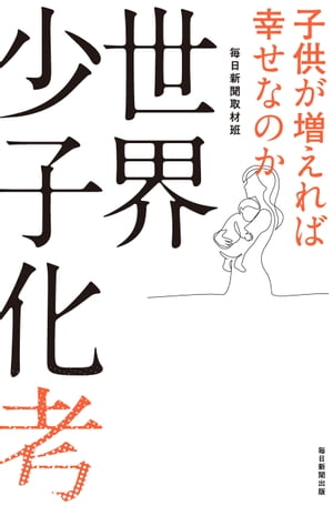 世界少子化考 子供が増えれば幸せなのか【電子書籍】[ 毎日新聞取材班 ]