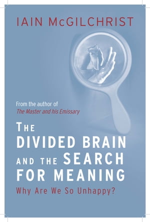 The Divided Brain and the Search for Meaning: Why We Are So Unhappy