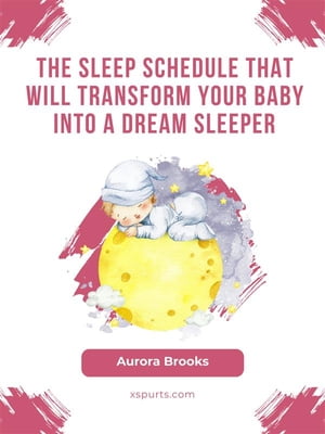 The Sleep Schedule That Will Transform Your Baby into a Dream Sleeper【電子書籍】 Aurora Brooks