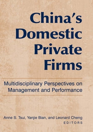 China 039 s Domestic Private Firms: Multidisciplinary Perspectives on Management and Performance【電子書籍】 Anne S. Tsui