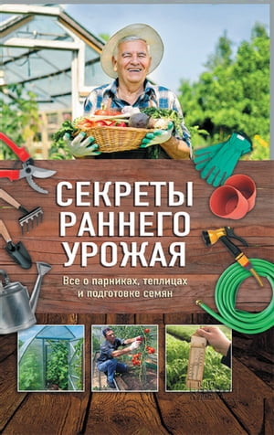 Секреты раннего урожая. Все о парниках, теплицах и подготовке семян (Sekrety rannego urozhaja. Vse o parnikah, teplicah i podgotovke semjan)