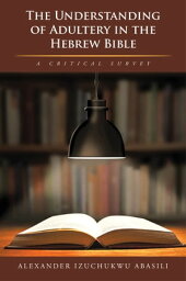 The Understanding of Adultery in the Hebrew Bible A Critical Survey【電子書籍】[ Alexander Izuchukwu Abasili ]