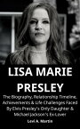 LISA MARIE PRESLEY The Biography, Relationship Timeline, Achievements & Life Challenges Faced By Elvis Presley’s Only Daughter & Michael Jackson’s Ex-Lover【電子書籍】[ Levi A. Martin ]