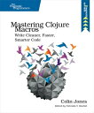 Mastering Clojure Macros Write Cleaner, Faster, Smarter Code【電子書籍】 Colin Jones