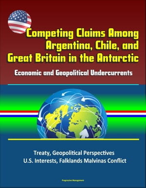 Competing Claims Among Argentina, Chile, and Great Britain in the Antarctic: Economic and Geopolitical Undercurrents - Treaty,..