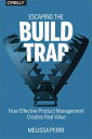 Escaping the Build Trap How Effective Product Management Creates Real Value