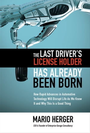 The Last Driver’s License Holder Has Already Been Born: How Rapid Advances in Automotive Technology will Disrupt Life As We Know It and Why This is a Good Thing