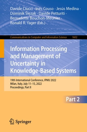 Information Processing and Management of Uncertainty in Knowledge-Based Systems 19th International Conference, IPMU 2022, Milan, Italy, July 11 15, 2022, Proceedings, Part II【電子書籍】