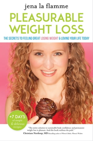 Pleasurable Weight Loss The Secrets to Feeling Great, Losing Weight, and Loving Your Life Today【電子書籍】 Jena la Flamme