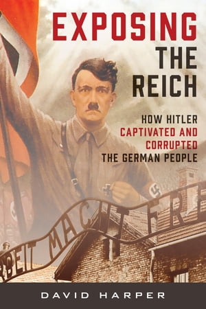 Exposing the Reich How Hitler Captivated and Corrupted the German PeopleŻҽҡ[ David Harper ]