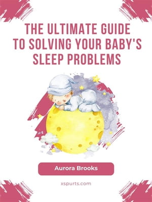 The Ultimate Guide to Solving Your Baby's Sleep Problems【電子書籍】[ Aurora Brooks ]