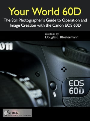 Your World 60D - The Still Photographer's Guide to Operation and Image Creation with the Canon EOS 60D