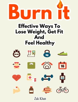 Burn It: Effective Ways To Lose Weight, Get Fit And Feel Healthy
