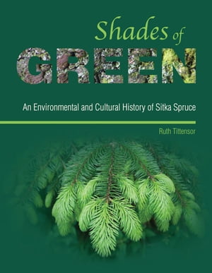 Shades of Green An Environmental and Cultural History of Sitka Spruce【電子書籍】[ Ruth Tittensor ]