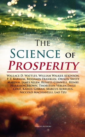 The Science of Prosperity The Greatest Writings on the Art of Becoming Rich, Strong & Successful