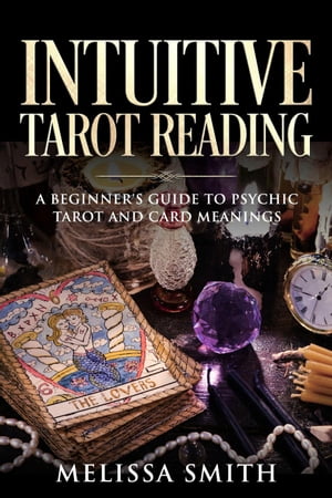 Intuitive Tarot Reading A Beginner’s Guide to Psychic Tarot and Card Meanings【電子書籍】 Melissa Smith