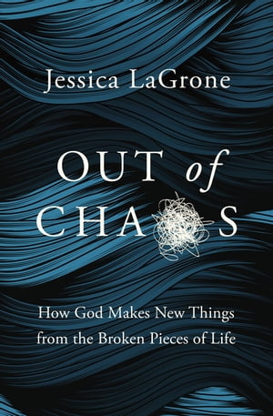 Out of Chaos How God Makes New Things from the Broken Pieces of Life【電子書籍】[ Jessica LaGrone ]