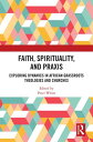Faith, Spirituality, and Praxis Exploring Dynamics in African Grassroots Theologies and Churches【電子書籍】