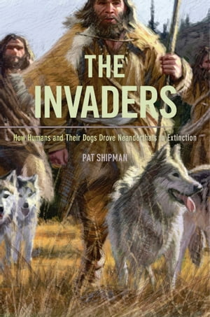 The Invaders How Humans and Their Dogs Drove Neanderthals to Extinction